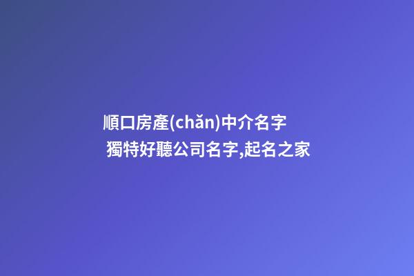 順口房產(chǎn)中介名字 獨特好聽公司名字,起名之家-第1張-公司起名-玄機派